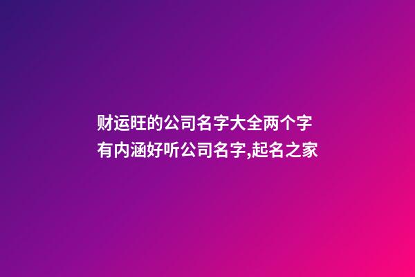 财运旺的公司名字大全两个字 有内涵好听公司名字,起名之家-第1张-公司起名-玄机派